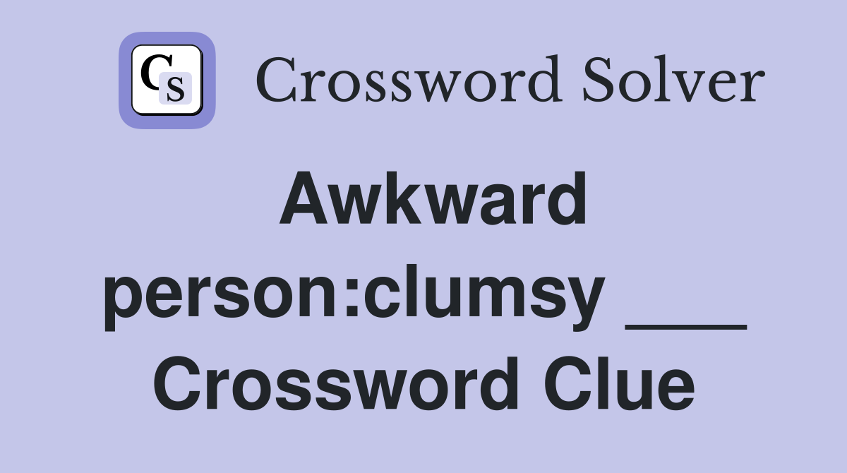 Awkward person:clumsy ___ - Crossword Clue Answers - Crossword Solver